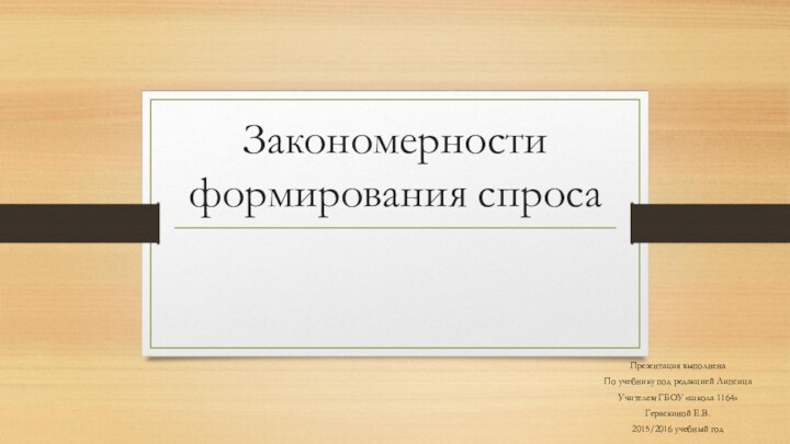 Закономерности формирования спросаПрезентация выполненаПо учебнику под редакцией Липсица Учителем ГБОУ «школа 1164»Гераскиной Е.В.2015/2016 учебный год