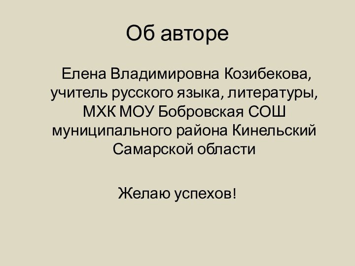 Об авторе	Елена Владимировна Козибекова, учитель русского языка, литературы, МХК МОУ Бобровская СОШ