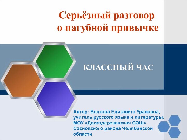 Серьёзный разговор  о пагубной привычкеКЛАССНЫЙ ЧАСАвтор: Волкова Елизавета Ураловна, учитель русского