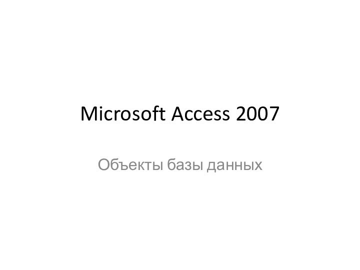 Microsoft Access 2007Объекты базы данных