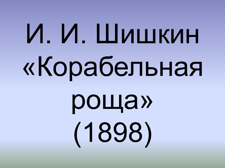 И. И. Шишкин «Корабельная роща» (1898)