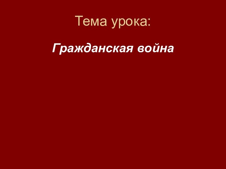 Тема урока:Гражданская война