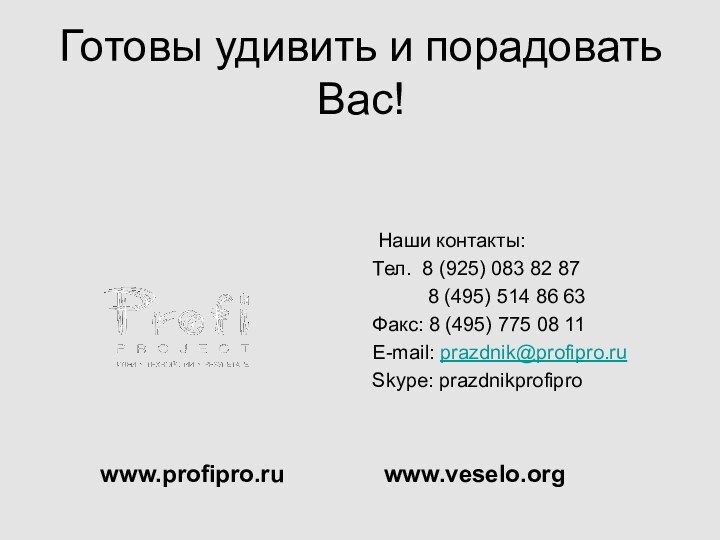 Готовы удивить и порадовать Вас!www.profipro.ruwww.veselo.org Наши контакты:Тел. 8 (925) 083 82 87