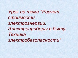 Расчет стоимости электроэнергии. Электроприборы в быту. Техника электробезопасности