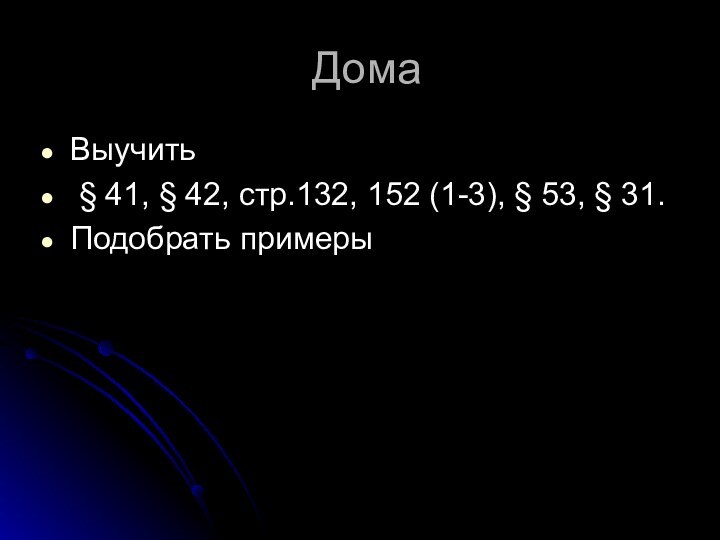 Дома Выучить § 41, § 42, стр.132, 152 (1-3), § 53, § 31.Подобрать примеры