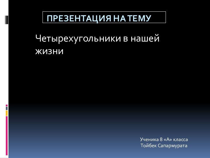 Презентация на тему Четырехугольники в нашей жизниУченика 8 «А» класса Тойбек Сапармурата