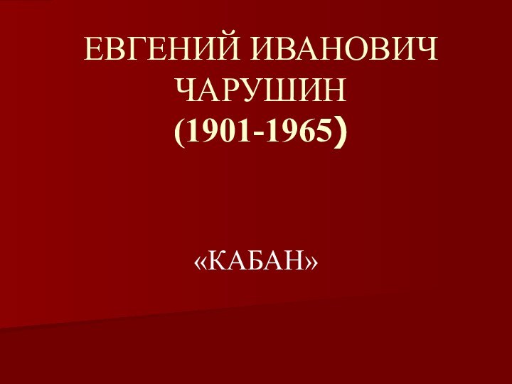ЕВГЕНИЙ ИВАНОВИЧ ЧАРУШИН (1901-1965)   «КАБАН»