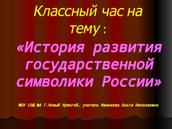 Классный час на тему :«История развития государственной символики России»МОУ СОЩ №6 Г.Новый