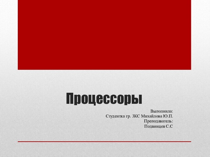 ПроцессорыВыполнила:Студентка гр. 3КС Михайлова Ю.П.Преподаватель:Подвинцев С.С