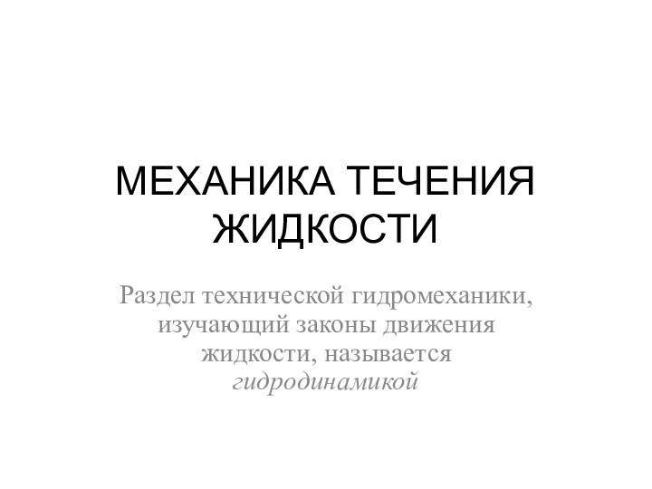 МЕХАНИКА ТЕЧЕНИЯ ЖИДКОСТИРаздел технической гидромеханики, изучающий законы движения жидкости, называется гидродинамикой