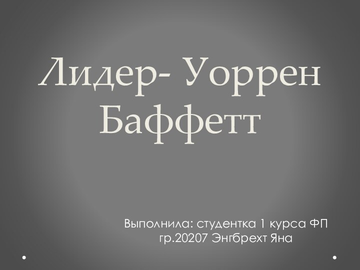 Лидер- Уоррен Баффетт Выполнила: студентка 1 курса ФП гр.20207 Энгбрехт Яна