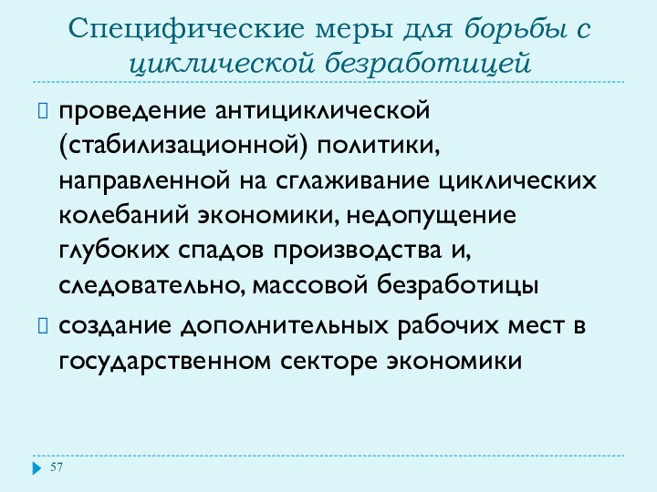 Специфические меры для борьбы с циклической безработицейпроведение антициклической (стабилизационной) политики, направленной на