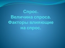 Спрос. Величина спроса. Факторы влияющие на спрос