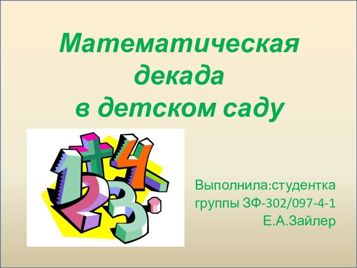 Математическая декада  в детском садуВыполнила:студентка группы ЗФ-302/097-4-1Е.А.Зайлер