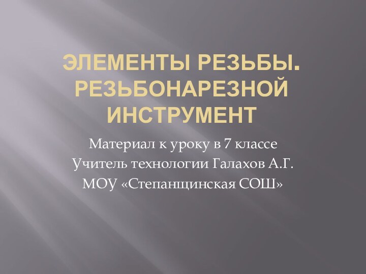 Элементы резьбы. Резьбонарезной инструментМатериал к уроку в 7 классеУчитель технологии Галахов А.Г.МОУ «Степанщинская СОШ»