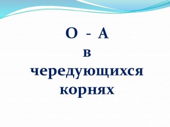 О - А в чередующихся корнях