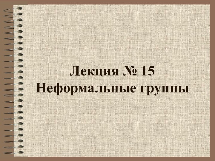 Лекция № 15 Неформальные группы