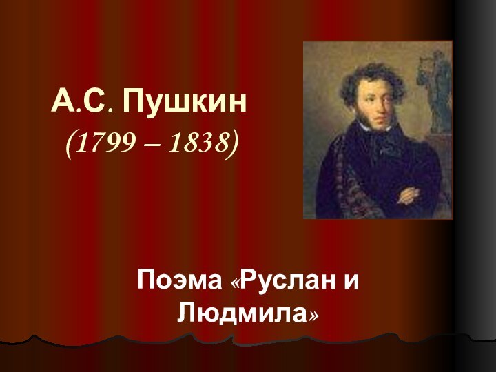 А.С. Пушкин (1799 – 1838) Поэма «Руслан и Людмила»