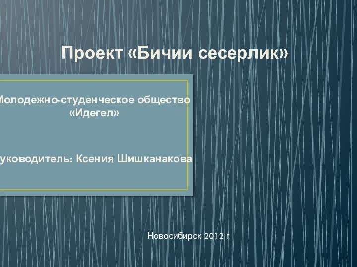 Проект «Бичии сесерлик»Молодежно-студенческое общество   «Идегел»		Руководитель: Ксения ШишканаковаНовосибирск 2012 г