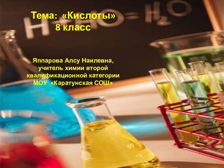 Тема: «Кислоты»8 классЯппарова Алсу Наилевна, учитель химии второй квалификационной категорииМОУ «Каратунская СОШ»