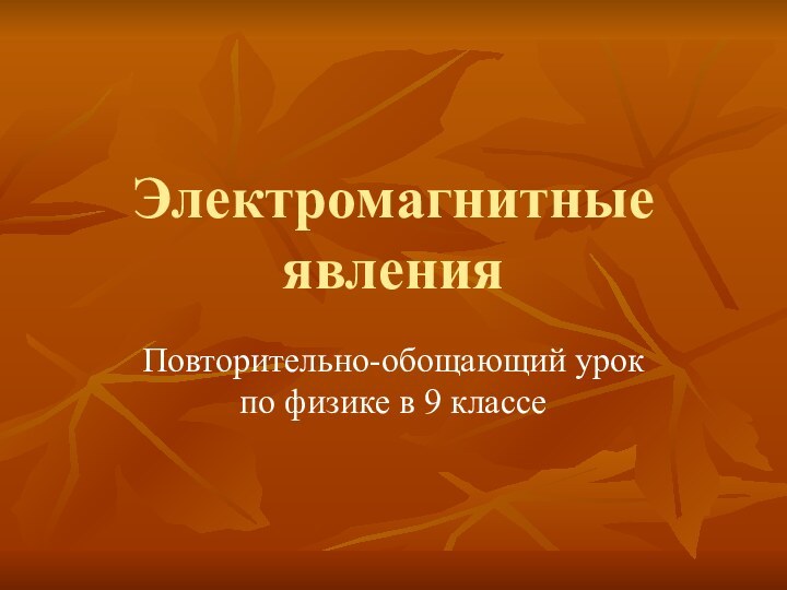 Электромагнитные явленияПовторительно-обощающий урок по физике в 9 классе