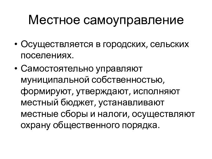 Местное самоуправлениеОсуществляется в городских, сельских поселениях.Самостоятельно управляют муниципальной собственностью, формируют, утверждают, исполняют