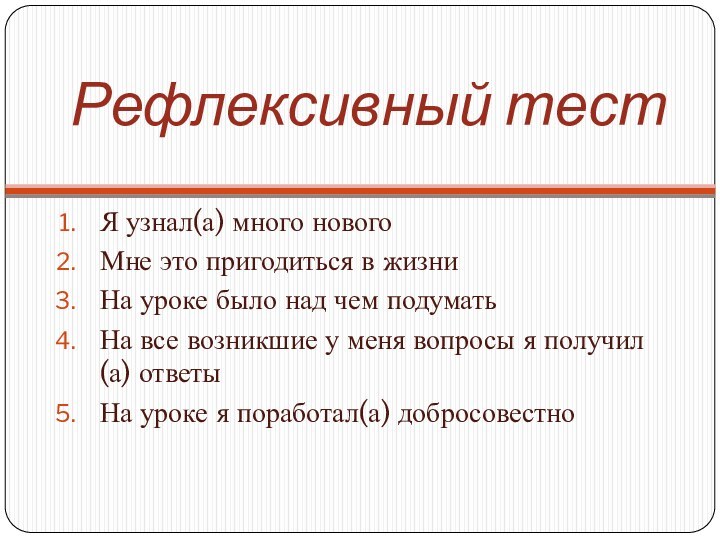 Рефлексивный тестЯ узнал(а) много новогоМне это пригодиться в жизниНа уроке было над