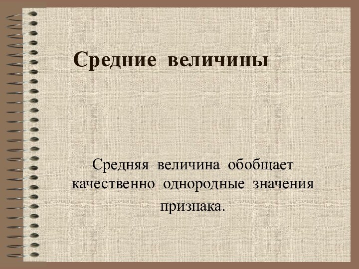 Средние величины Средняя величина обобщает качественно однородные значенияпризнака.