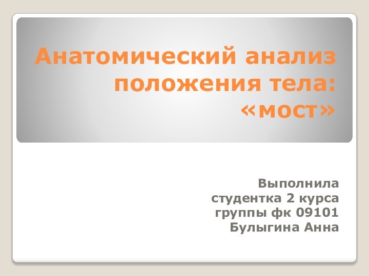 Анатомический анализ положения тела: «мост»Выполнила студентка 2 курса группы фк 09101Булыгина Анна