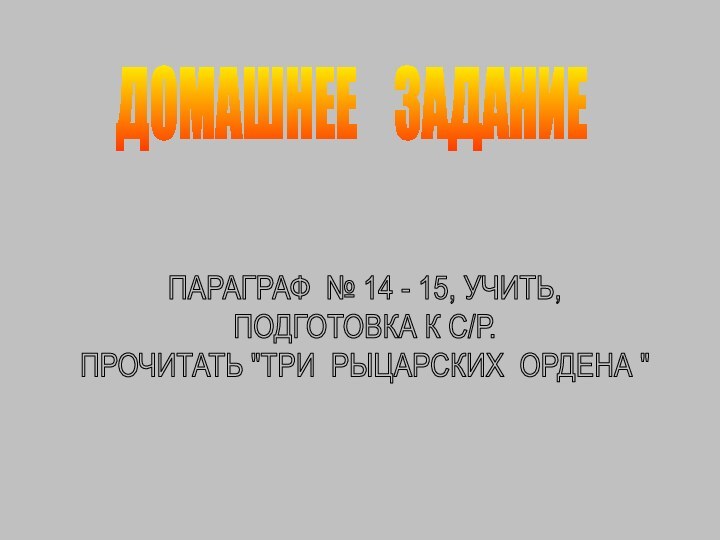 ДОМАШНЕЕ  ЗАДАНИЕПАРАГРАФ № 14 - 15, УЧИТЬ,ПОДГОТОВКА К С/Р.ПРОЧИТАТЬ 