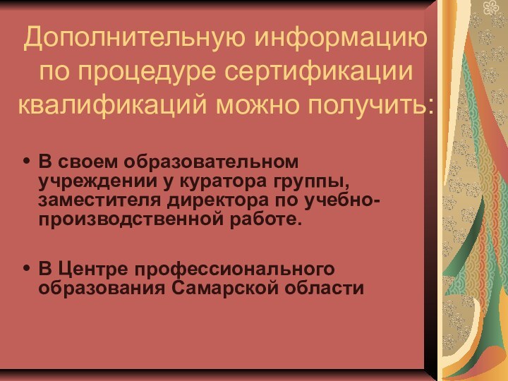 Дополнительную информацию по процедуре сертификации квалификаций можно получить:В своем образовательном учреждении у