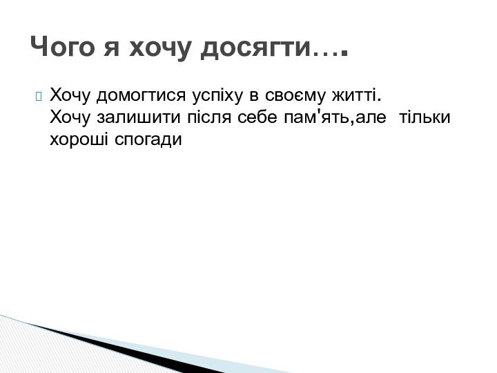 Хочу домогтися успіху в своєму житті. Хочу залишити після себе пам'ять,але тільки