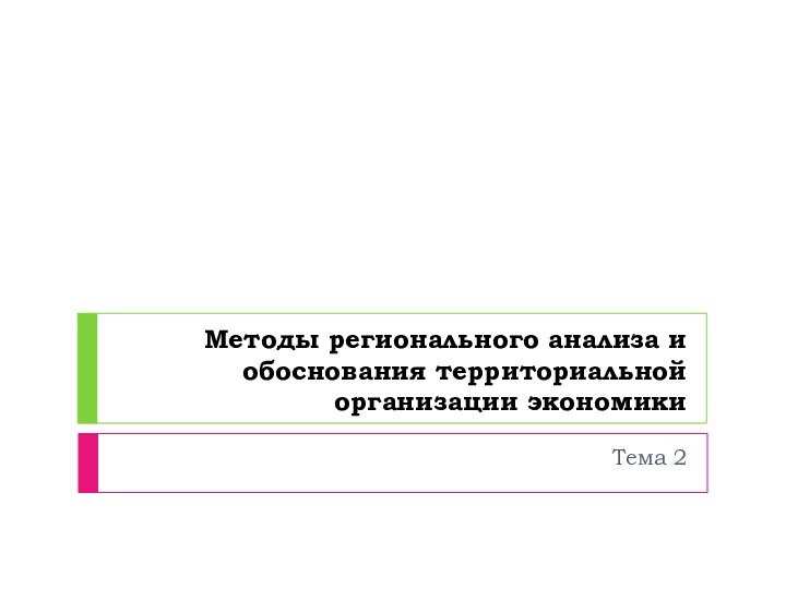 Методы регионального анализа и обоснования территориальной организации экономикиТема 2