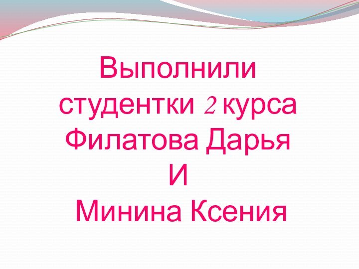 Выполнили студентки 2 курса Филатова Дарья И Минина Ксения