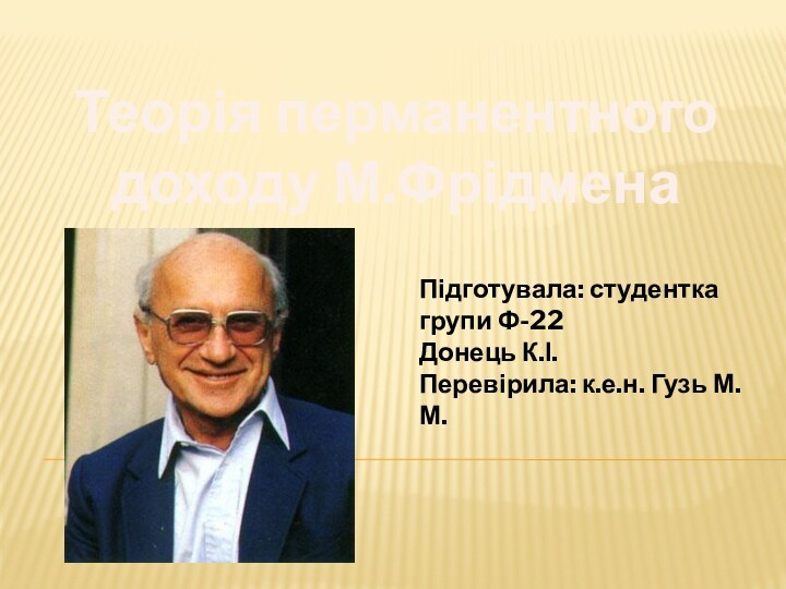 Теорія перманентного доходу М.ФрідменаПідготувала: студентка групи Ф-22Донець К.І.Перевірила: к.е.н. Гузь М.М.