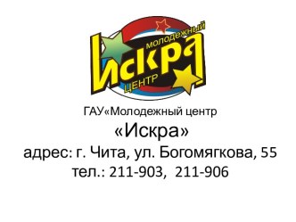 ГАУМолодежный центрИскра адрес: г. Чита, ул. Богомягкова, 55 тел.: 211-903,  211-906