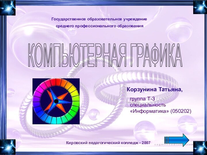 Кировский педагогический колледж - 2007Государственное образовательное учреждениесреднего профессионального образованияКОМПЬЮТЕРНАЯ ГРАФИКАКорзунина Татьяна,группа Т-3