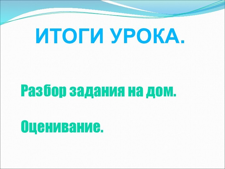 Разбор задания на дом.Оценивание.ИТОГИ УРОКА.