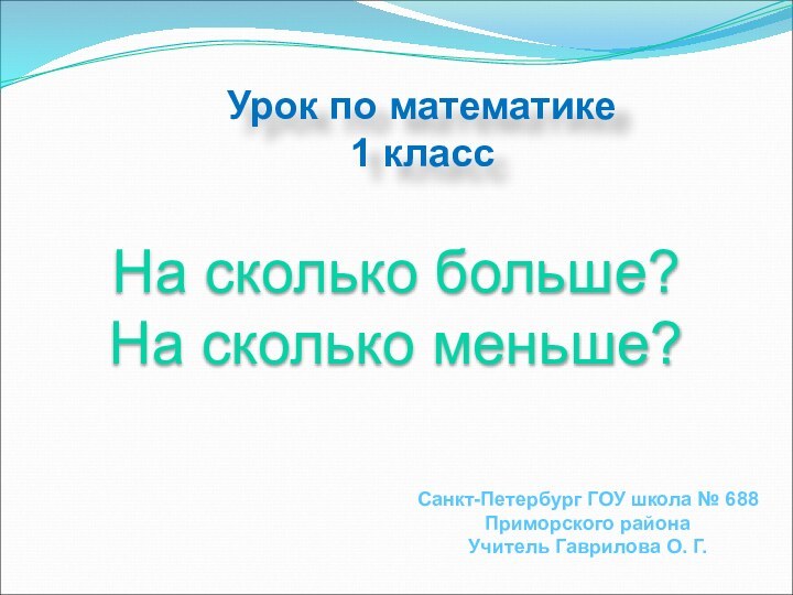 Урок по математике1 классНа сколько больше? На сколько меньше?Санкт-Петербург ГОУ школа №