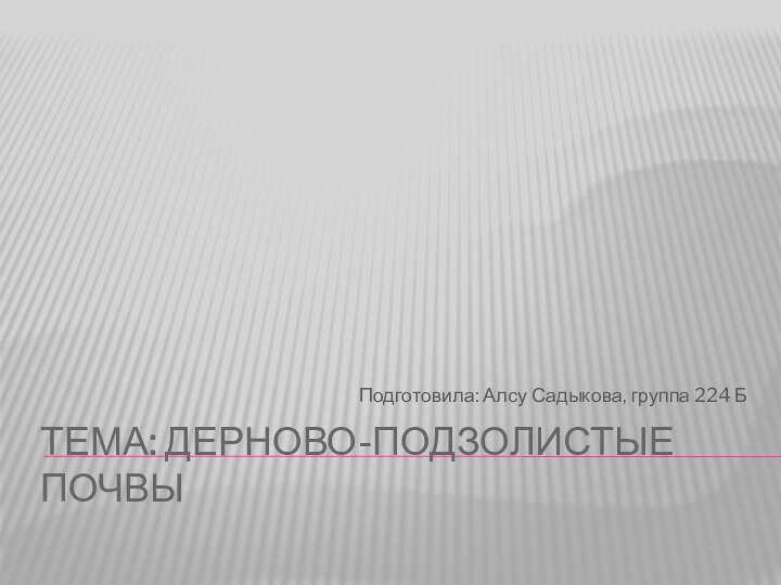 Тема: Дерново-подзолистые почвыПодготовила: Алсу Садыкова, группа 224 Б