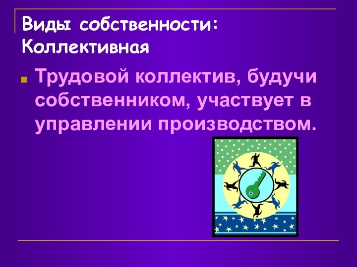 Виды собственности: КоллективнаяТрудовой коллектив, будучи собственником, участвует в управлении производством.