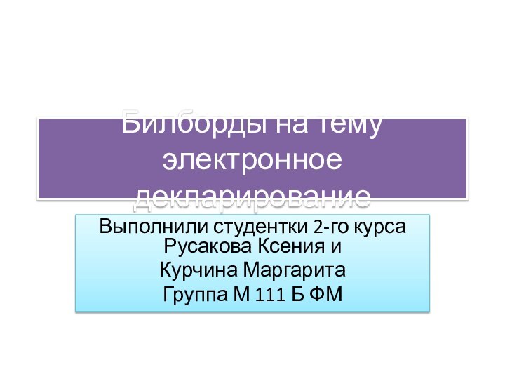 Билборды на тему электронное декларированиеВыполнили студентки 2-го курса Русакова Ксения и Курчина