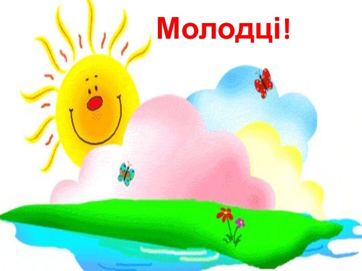 Молодці!Молодці!