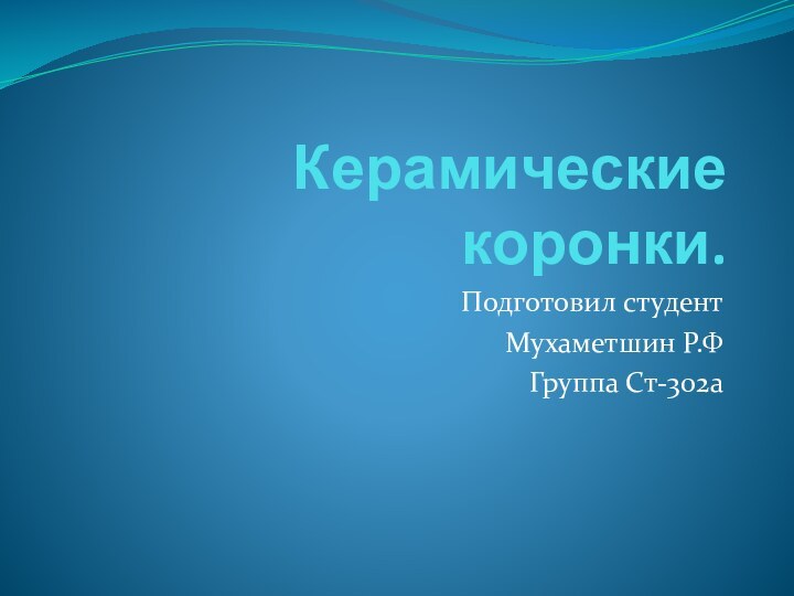 Керамические коронки.Подготовил студент Мухаметшин Р.ФГруппа Ст-302а