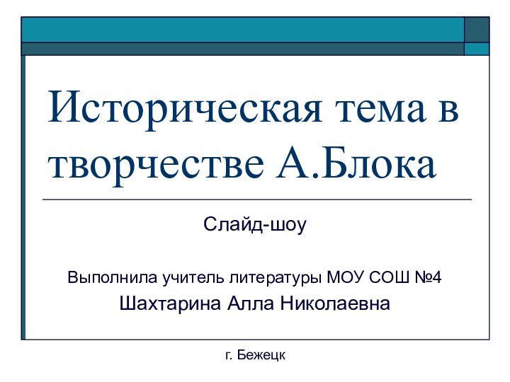 Историческая тема в творчестве А.БлокаСлайд-шоуВыполнила учитель литературы МОУ СОШ №4Шахтарина Алла Николаевна г. Бежецк