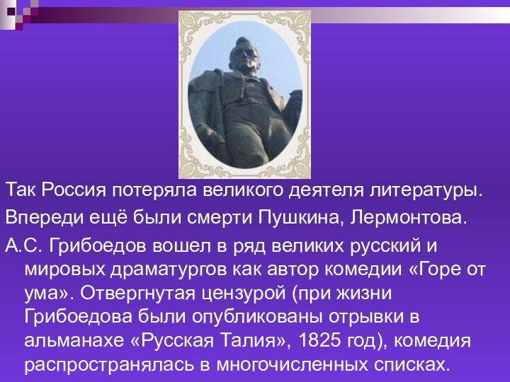 Так Россия потеряла великого деятеля литературы.Впереди ещё были смерти Пушкина, Лермонтова.А.С. Грибоедов