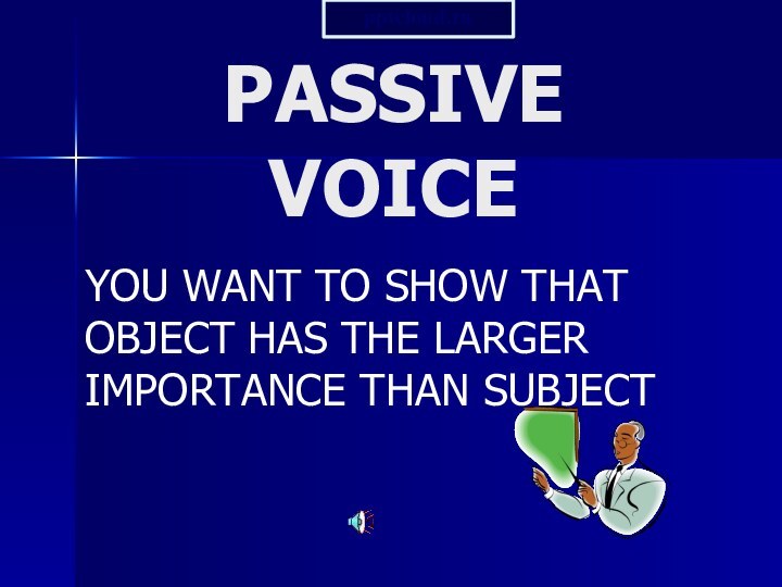 PASSIVE VOICEYOU WANT TO SHOW THAT OBJECT HAS THE LARGER IMPORTANCE THAN SUBJECT