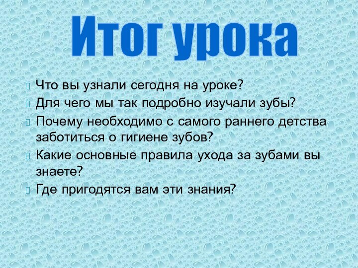 Что вы узнали сегодня на уроке?Для чего мы так подробно изучали зубы?Почему