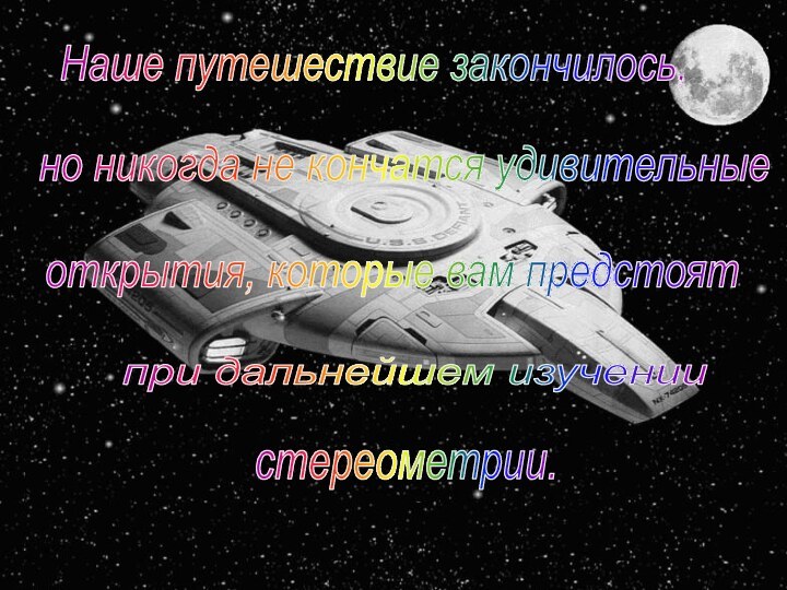 Наше путешествие закончилось,но никогда не кончатся удивительныеоткрытия, которые вам предстоятпри дальнейшем изучении стереометрии.