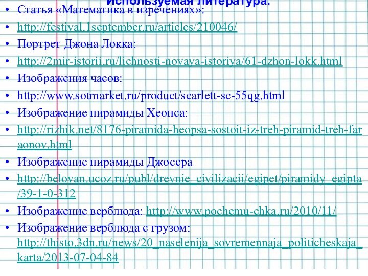 Используемая литература:Статья «Математика в изречениях»:http://festival.1september.ru/articles/210046/Портрет Джона Локка:http://2mir-istorii.ru/lichnosti-novaya-istoriya/61-dzhon-lokk.htmlИзображения часов:http://www.sotmarket.ru/product/scarlett-sc-55qg.htmlИзображение пирамиды Хеопса:http://rizhik.net/8176-piramida-heopsa-sostoit-iz-treh-piramid-treh-faraonov.htmlИзображение пирамиды Джосераhttp://belovan.ucoz.ru/publ/drevnie_civilizacii/egipet/piramidy_egipta/39-1-0-312Изображение